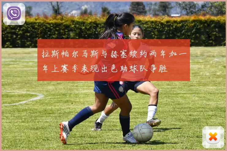 拉斯帕尔马斯与赫塞续约两年加一年上赛季表现出色助球队争胜