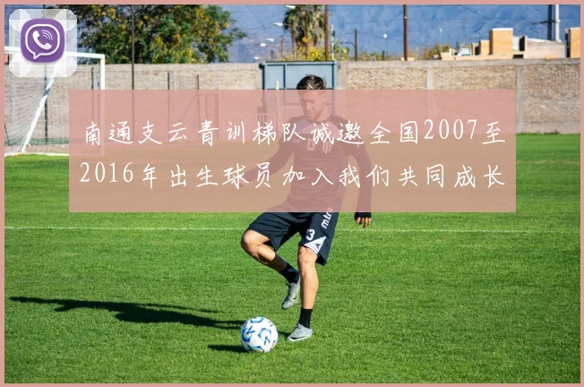 南通支云青训梯队诚邀全国2007至2016年出生球员加入我们共同成长