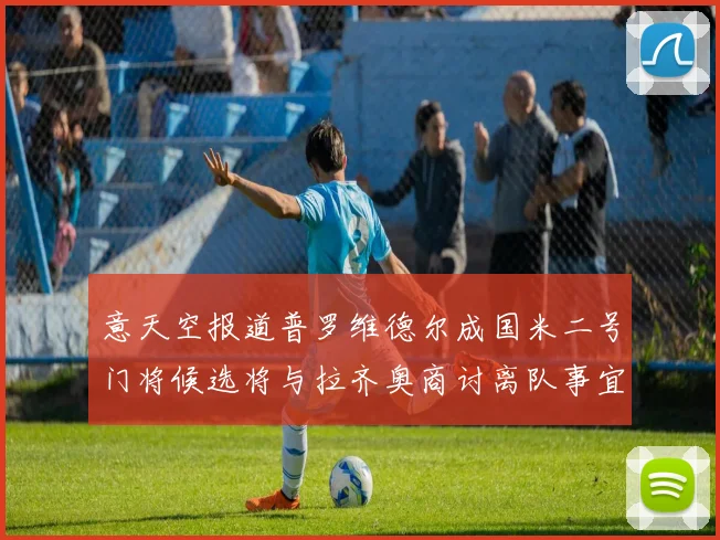 意天空报道普罗维德尔成国米二号门将候选将与拉齐奥商讨离队事宜