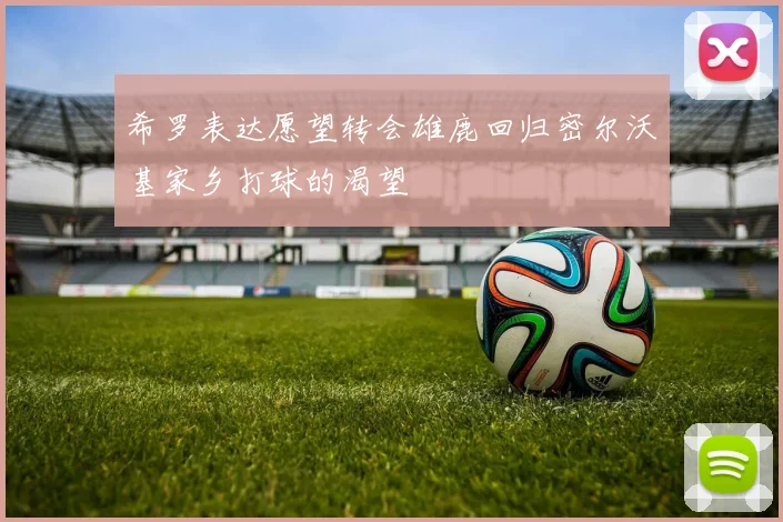 希罗表达愿望转会雄鹿回归密尔沃基家乡打球的渴望