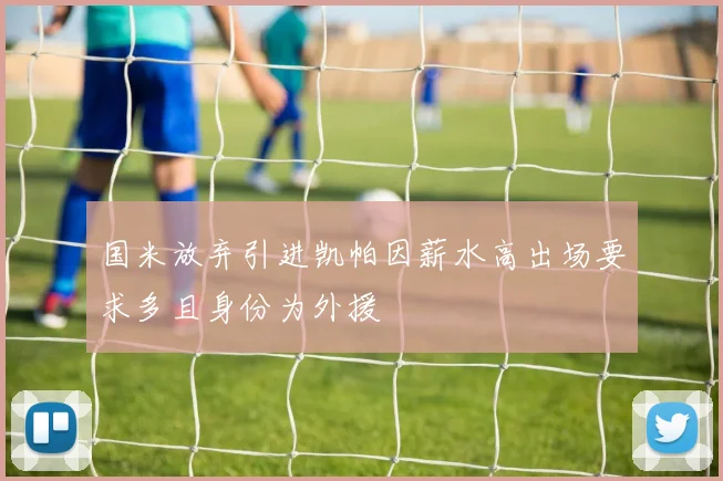 国米放弃引进凯帕因薪水高出场要求多且身份为外援