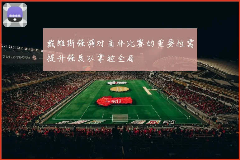 戴维斯强调对南非比赛的重要性需提升强度以掌控全局