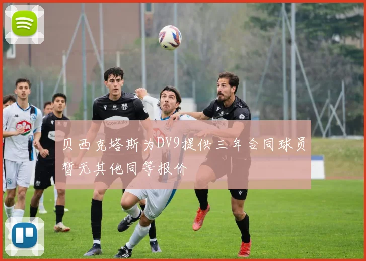 贝西克塔斯为DV9提供三年合同球员暂无其他同等报价