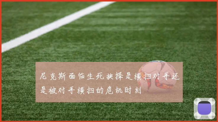 尼克斯面临生死抉择是横扫对手还是被对手横扫的危机时刻